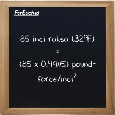 Cara konversi inci raksa (32<sup>o</sup>F) ke pound-force/inci<sup>2</sup> (inHg ke lbf/in<sup>2</sup>): 85 inci raksa (32<sup>o</sup>F) (inHg) setara dengan 85 dikalikan dengan 0.49115 pound-force/inci<sup>2</sup> (lbf/in<sup>2</sup>)